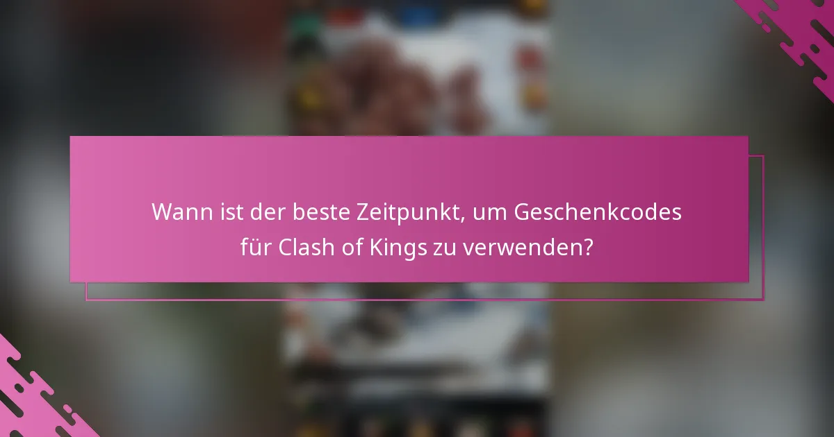 Wann ist der beste Zeitpunkt, um Geschenkcodes für Clash of Kings zu verwenden?