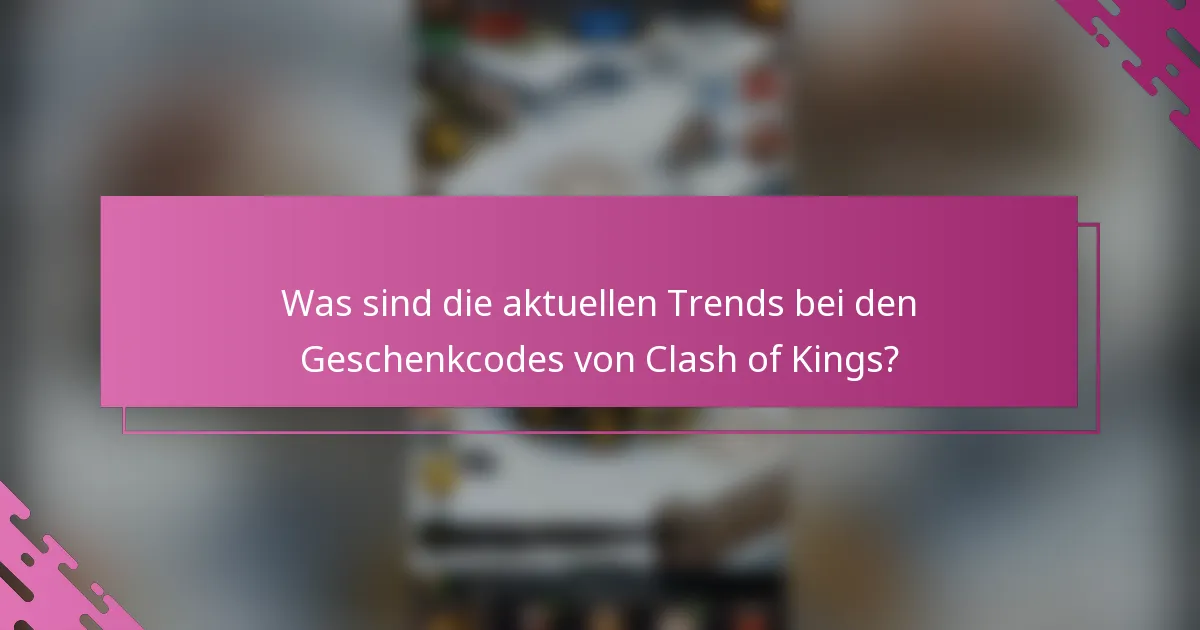 Was sind die aktuellen Trends bei den Geschenkcodes von Clash of Kings?