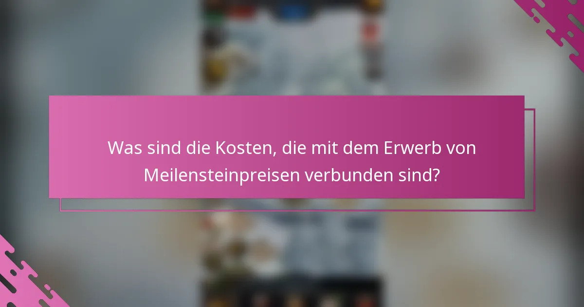 Was sind die Kosten, die mit dem Erwerb von Meilensteinpreisen verbunden sind?