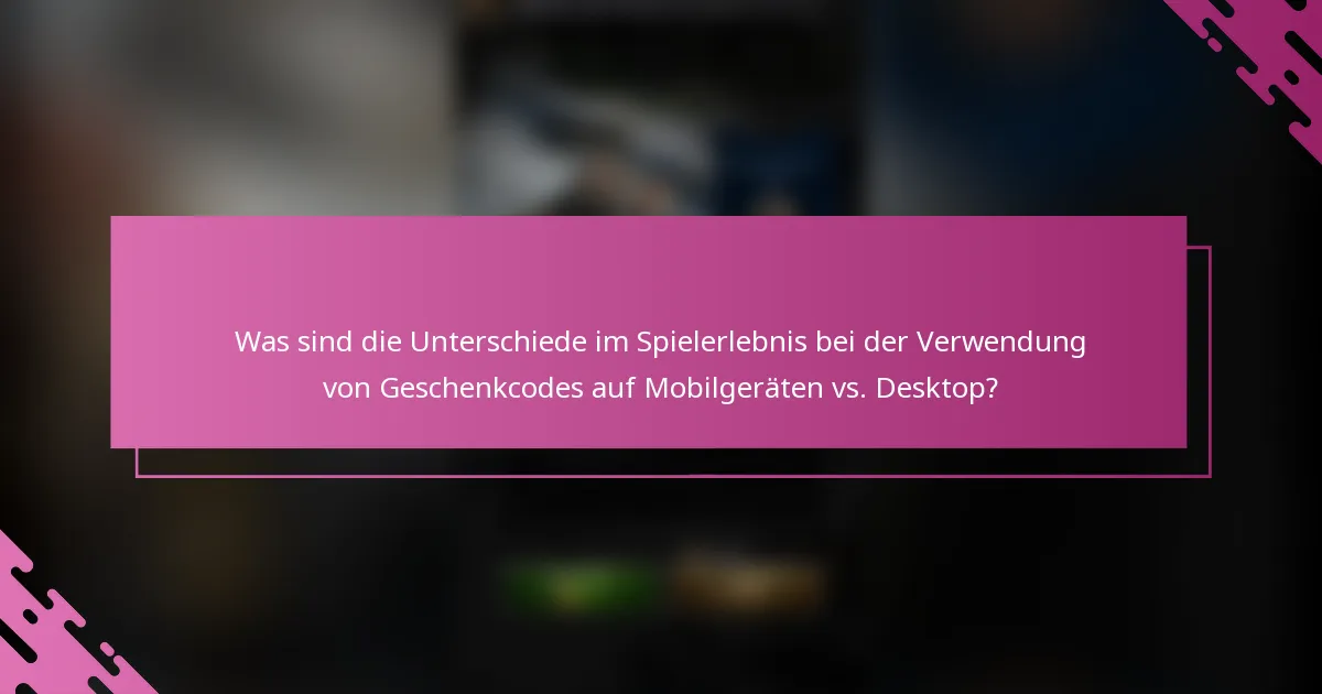 Was sind die Unterschiede im Spielerlebnis bei der Verwendung von Geschenkcodes auf Mobilgeräten vs. Desktop?