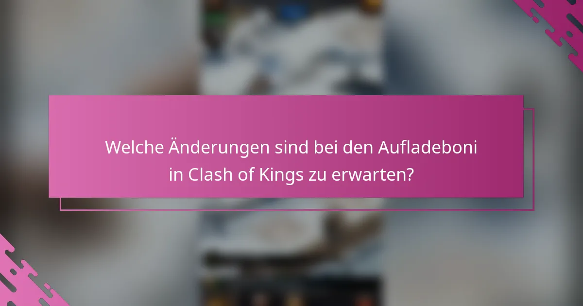 Welche Änderungen sind bei den Aufladeboni in Clash of Kings zu erwarten?