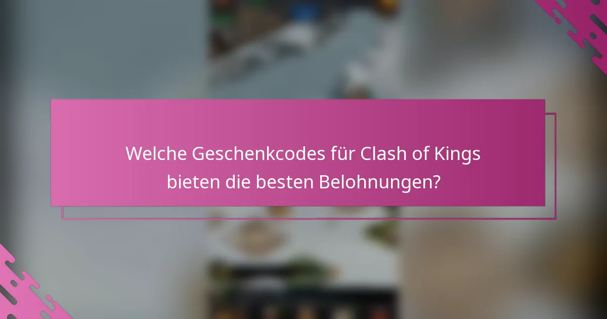 Welche Geschenkcodes für Clash of Kings bieten die besten Belohnungen?