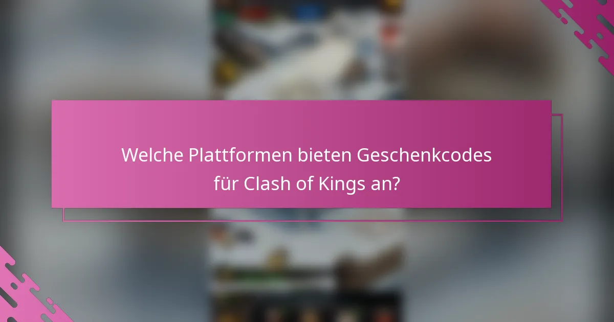 Welche Plattformen bieten Geschenkcodes für Clash of Kings an?