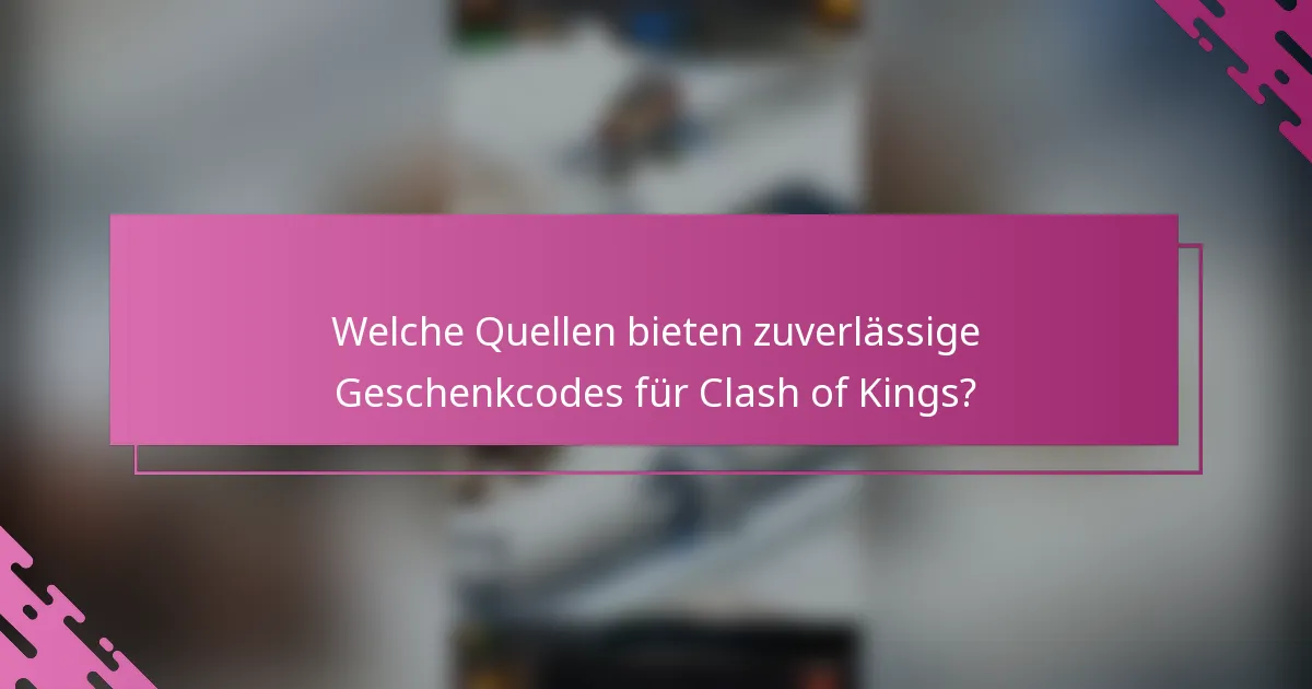 Welche Quellen bieten zuverlässige Geschenkcodes für Clash of Kings?