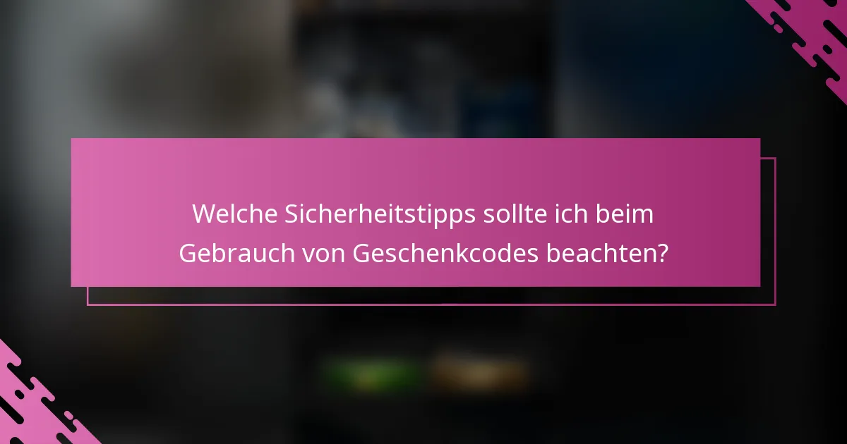 Welche Sicherheitstipps sollte ich beim Gebrauch von Geschenkcodes beachten?