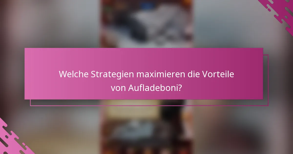 Welche Strategien maximieren die Vorteile von Aufladeboni?