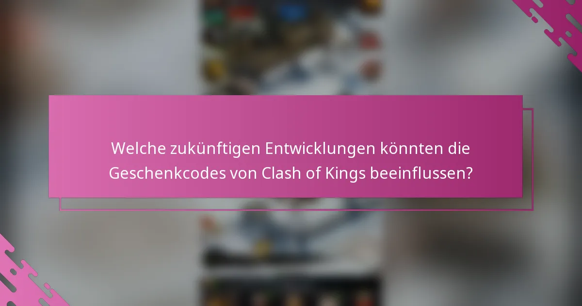Welche zukünftigen Entwicklungen könnten die Geschenkcodes von Clash of Kings beeinflussen?