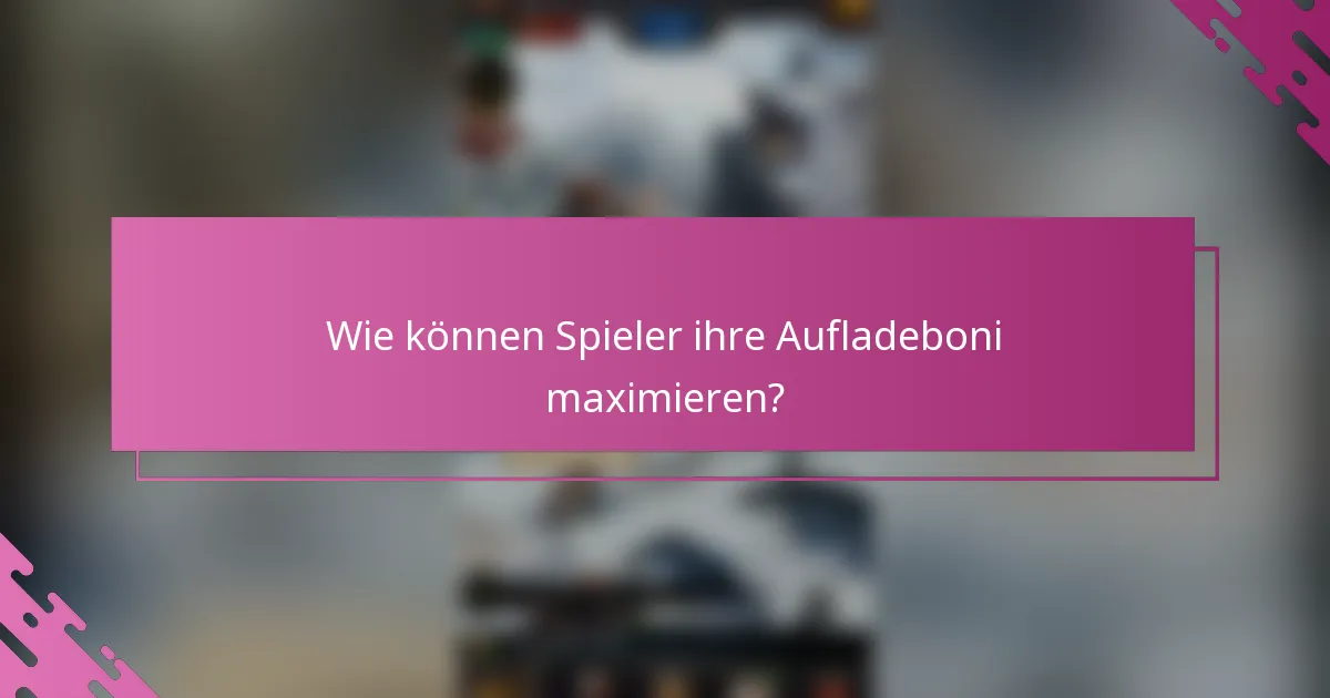 Wie können Spieler ihre Aufladeboni maximieren?